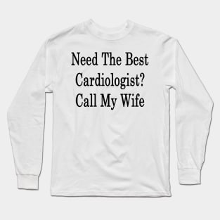 Need The Best Cardiologist? Call My Wife Long Sleeve T-Shirt